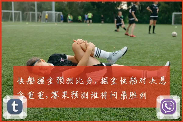 快船掘金预测比分,掘金快船对决悬念重重,赛果预测谁将问鼎胜利